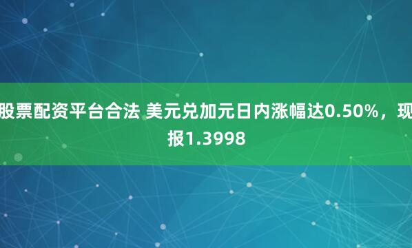 股票配资平台合法 美元兑加元日内涨幅达0.50%，现报1.3998