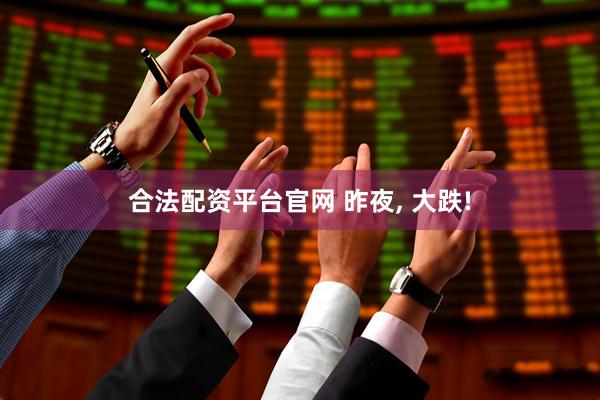 合法配资平台官网 昨夜, 大跌!
