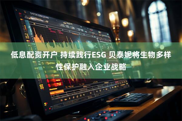 低息配资开户 持续践行ESG 贝泰妮将生物多样性保护融入企业战略