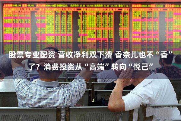 股票专业配资 营收净利双下滑 香奈儿也不“香”了？消费投资从“高端”转向“悦己”