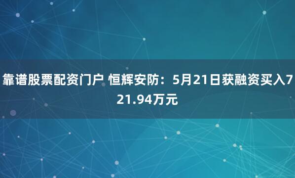 靠谱股票配资门户 恒辉安防：5月21日获融资买入721.94万元