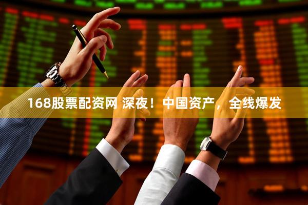 168股票配资网 深夜！中国资产，全线爆发