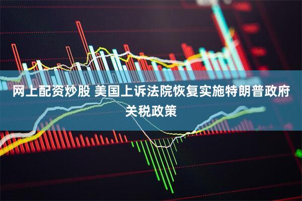 网上配资炒股 美国上诉法院恢复实施特朗普政府关税政策