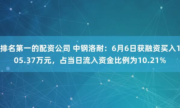 排名第一的配资公司 中钢洛耐：6月6日获融资买入105.37万元，占当日流入资金比例为10.21%