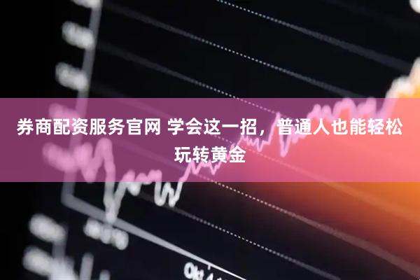 券商配资服务官网 学会这一招，普通人也能轻松玩转黄金