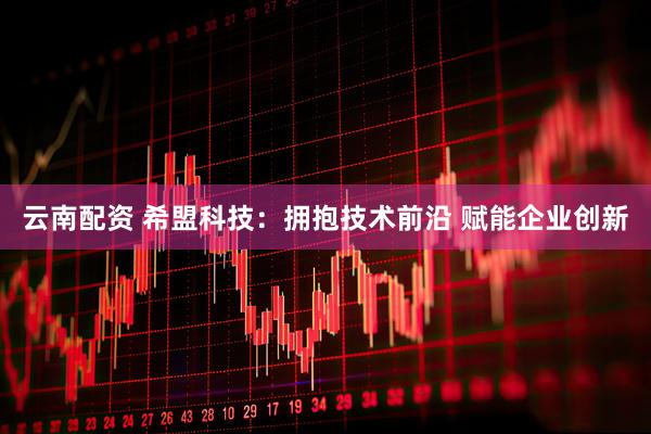 云南配资 希盟科技：拥抱技术前沿 赋能企业创新