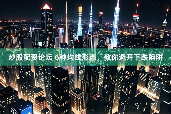 炒股配资论坛 6种均线形态，教你避开下跌陷阱