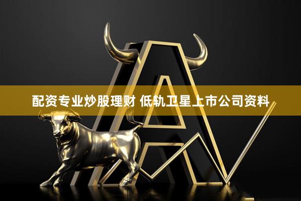 配资专业炒股理财 低轨卫星上市公司资料