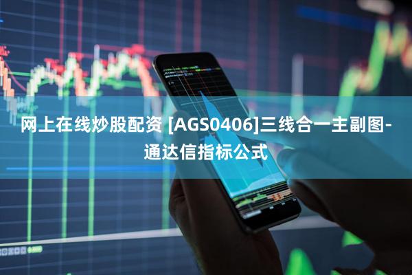 网上在线炒股配资 [AGS0406]三线合一主副图-通达信指标公式