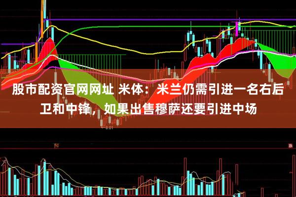 股市配资官网网址 米体：米兰仍需引进一名右后卫和中锋，如果出售穆萨还要引进中场