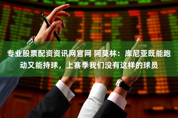 专业股票配资资讯网官网 阿莫林:库尼亚既能跑动又能持球,上赛季我们没有这样的球员
