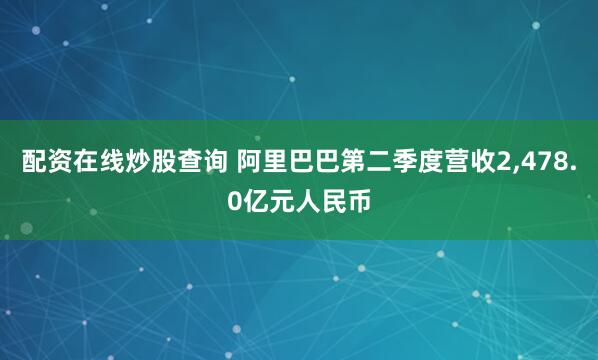 配资在线炒股查询 阿里巴巴第二季度营收2,478.0亿元人民币