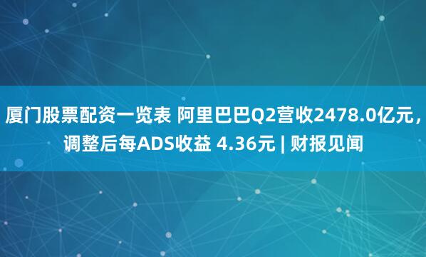 厦门股票配资一览表 阿里巴巴Q2营收2478.0亿元,调整后每ADS收益 4.36元 | 财报见闻